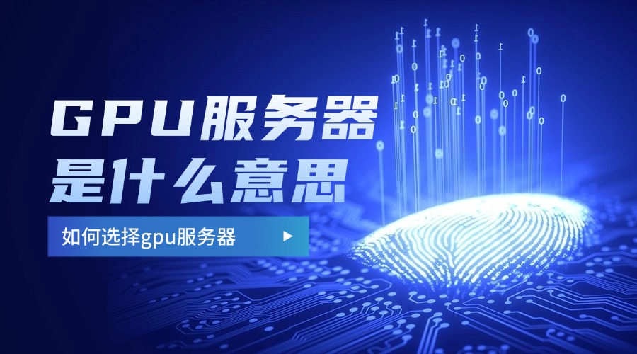 GPU服务器是什么意思？如何选择gpu服务器