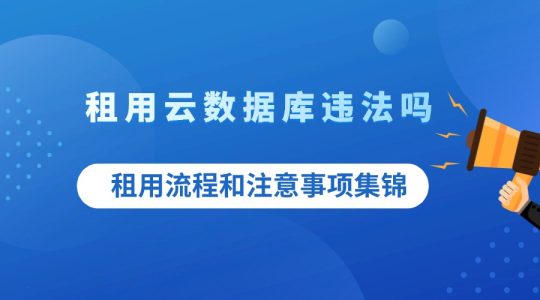 租用云数据库违法吗?租用流程和注意事项集锦的图片 租用云数据库违法吗