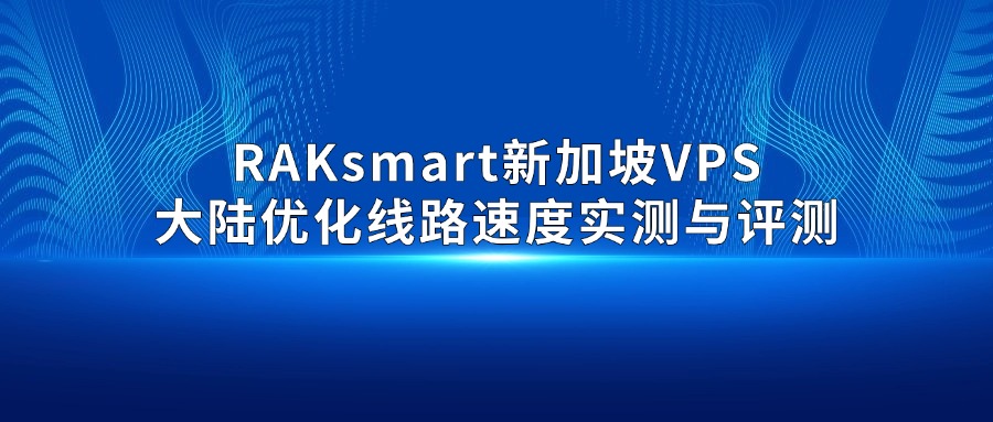 RAKsmart新加坡VPS大陆优化线路速度实测与评测