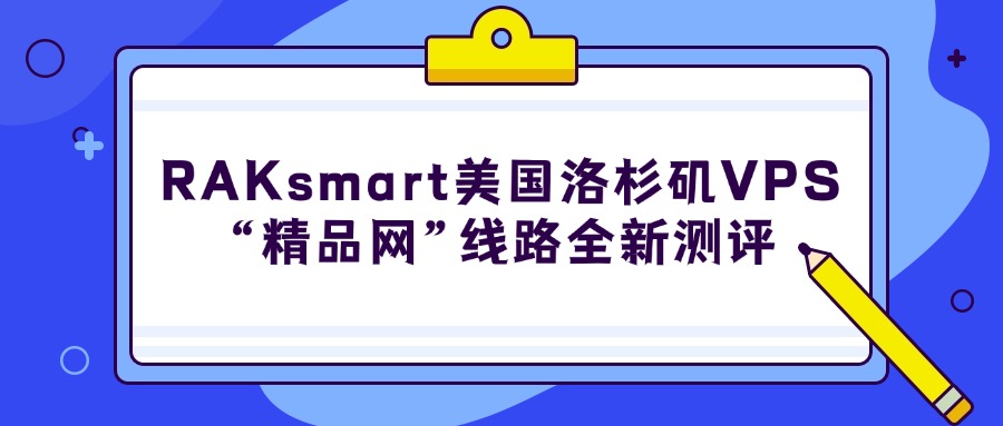 2025年RAKsmart美国洛杉矶VPS“精品网”线路全新测评