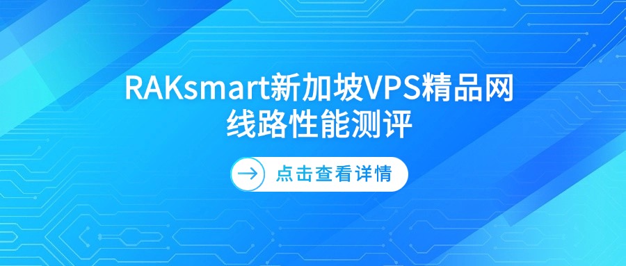 RAKsmart新加坡VPS精品网线路性能测评
