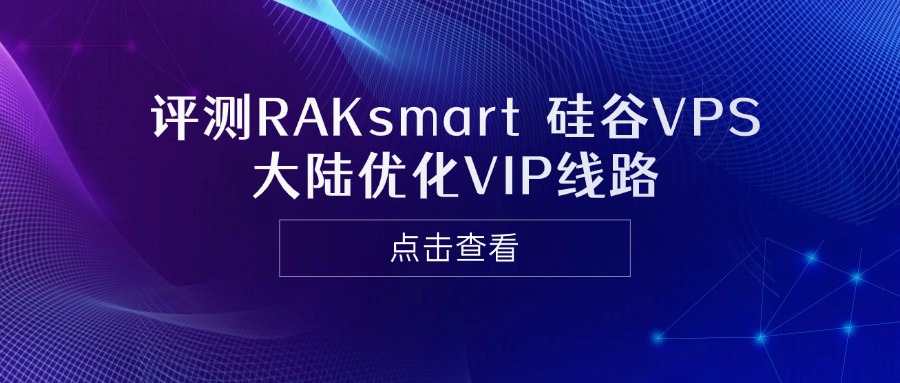 RAKsmart硅谷VPS怎么样？评测RAKsmart硅谷VPS大陆优化VIP线路