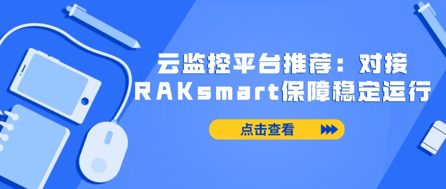 云监控平台推荐：对接RAKsmart保障稳定运行