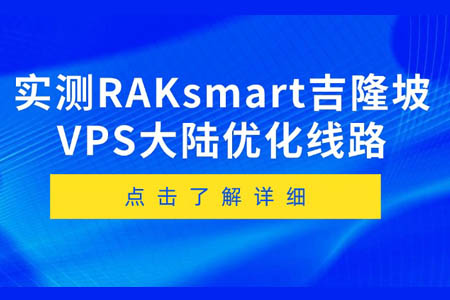 RAKsmart马来西亚VPS怎么样？实测RAKsmart吉隆坡VPS大陆优化线路