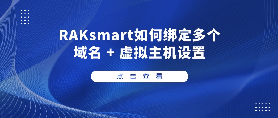 RAKsmart如何绑定多个域名 + 虚拟主机设置
