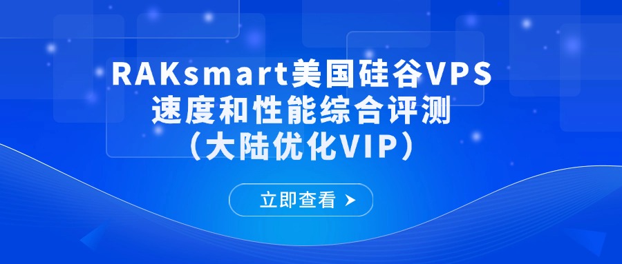 RAKsmart美国硅谷VPS速度和性能综合评测（大陆优化VIP）