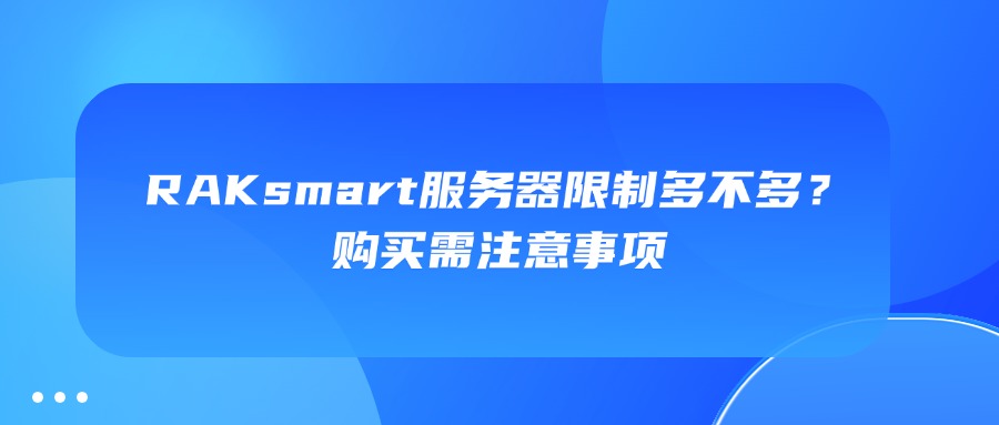 RAKsmart服务器限制多不多？购买需注意事项