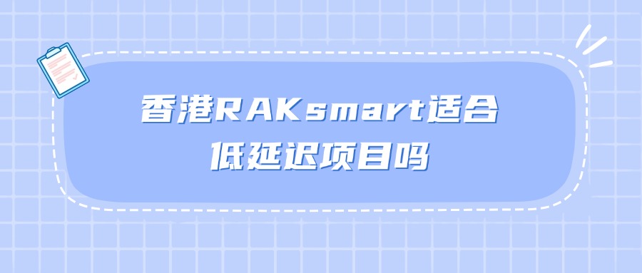香港RAKsmart适合低延迟项目吗