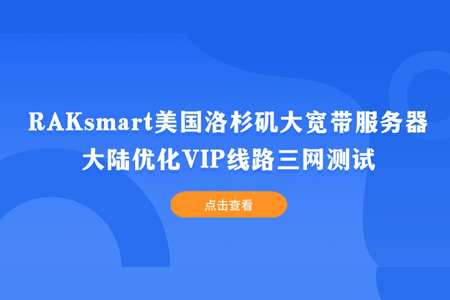 RAKsmart美国洛杉矶大宽带服务器大陆优化VIP线路三网测试