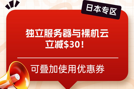 「日本专区」独立服务器与裸机云立减$30！可叠加使用优惠券