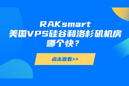 RAKsmart美国VPS硅谷和洛杉矶机房哪个快？