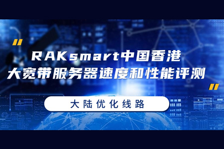 RAKsmart中国香港大宽带服务器速度和性能评测（大陆优化）