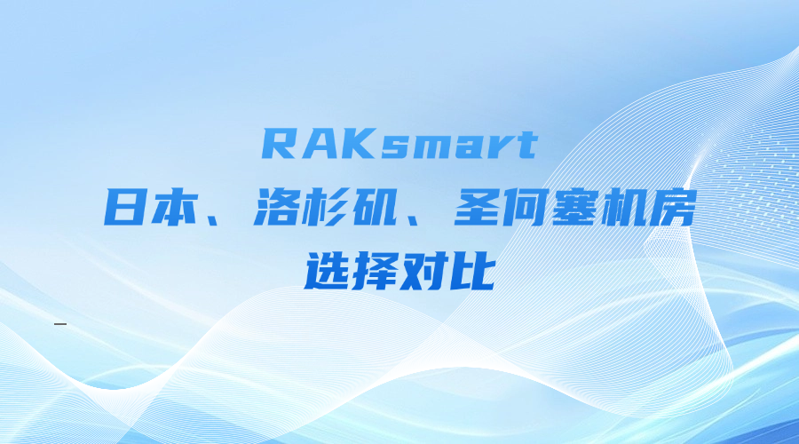 RAKsmart日本、洛杉矶、圣何塞机房选择对比