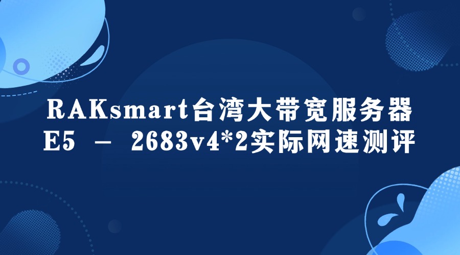 RAKsmart台湾大带宽服务器E5 – 2683v4*2实际网速测评（大陆优化线路）