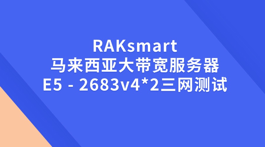 RAKsmart马来西亚大带宽服务器E5 – 2683v4*2三网测试