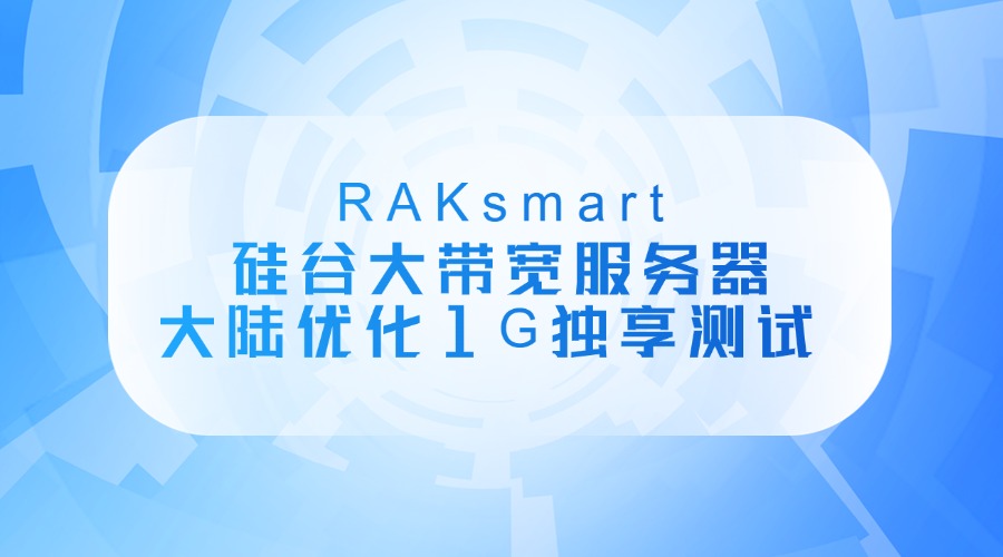 RAKsmart硅谷大带宽服务器大陆优化1G独享测试 三网具体数据