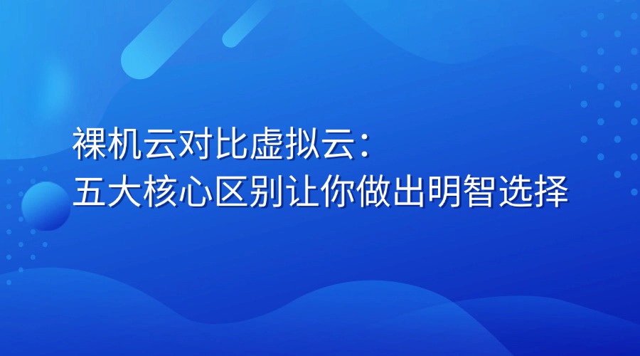 裸机云对比虚拟云：五大核心区别让你做出明智选择
