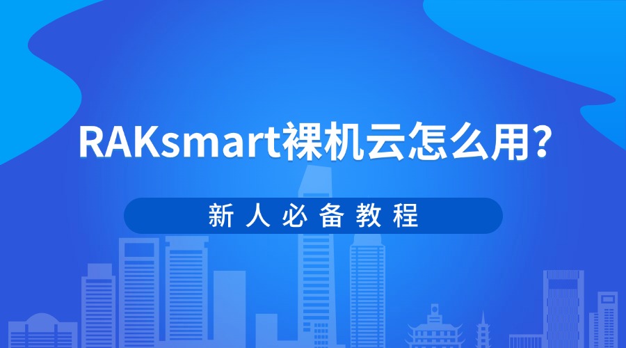 RAKsmart裸机云怎么用？新人必备教程