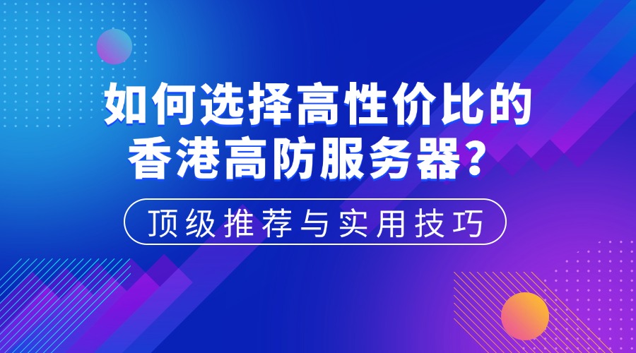 如何选择高性价比的香港高防服务器？顶级推荐与实用技巧