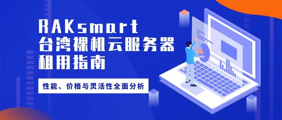 RAKsmart台湾裸机云服务器租用指南：性能、价格与灵活性全面分析