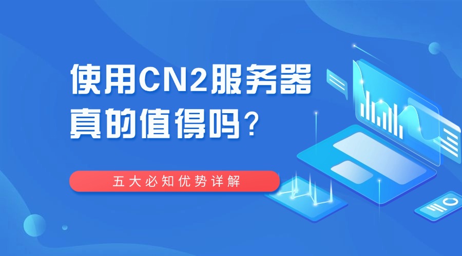 使用CN2服务器真的值得吗？五大必知优势详解