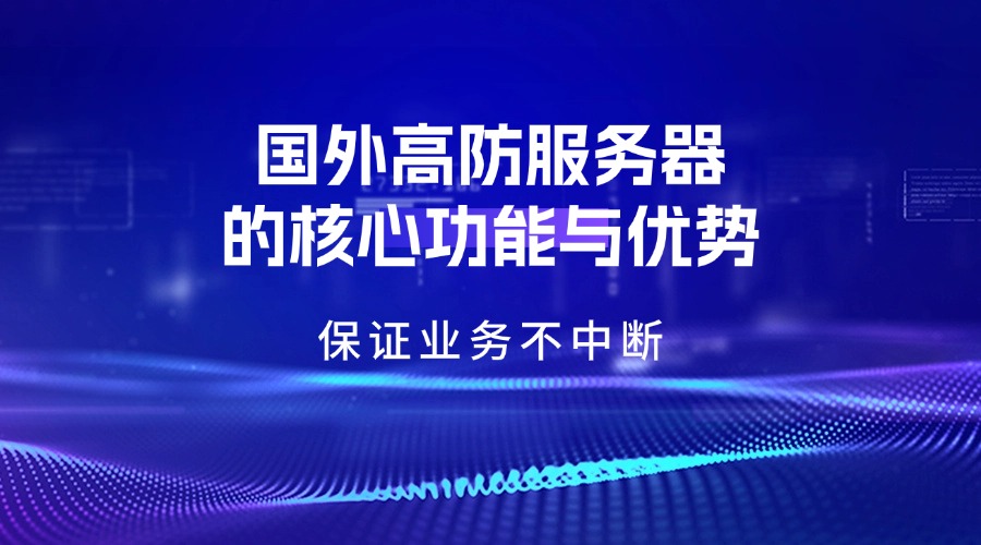 保证业务不中断：国外高防服务器的核心功能与优势