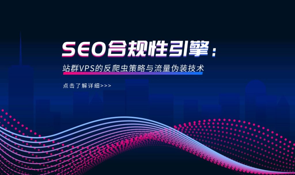 SEO合规性引擎：站群VPS的反爬虫策略与流量伪装技术