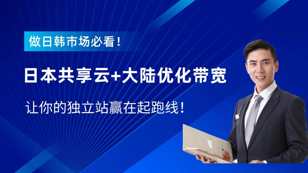 做日韩市场必看！日本共享云+大陆优化带宽，让你的独立站赢在起跑线！