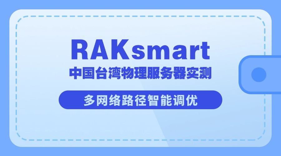 RAKsmart中国台湾物理服务器E5 – 2683v4*2实测：多网络路径智能调优