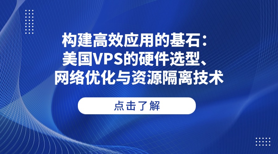 构建高效应用的基石：美国VPS的硬件选型、网络优化与资源隔离技术