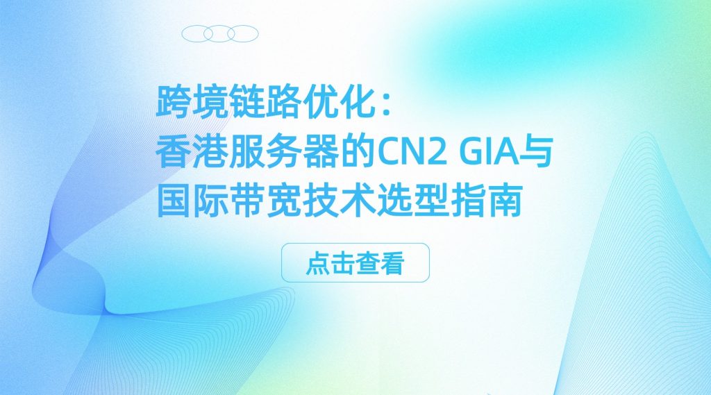 跨境链路优化：香港服务器的CN2 GIA与国际带宽技术选型指南