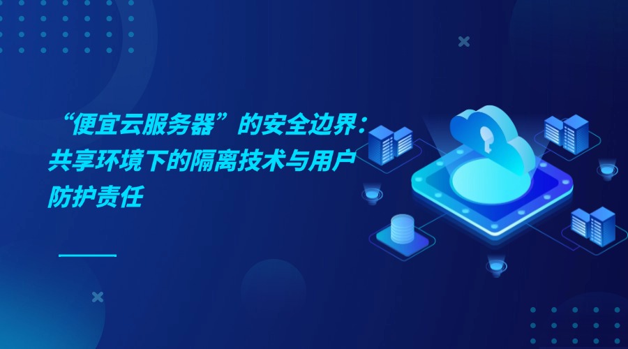 “便宜云服务器”的安全边界：共享环境下的隔离技术与用户防护责任
