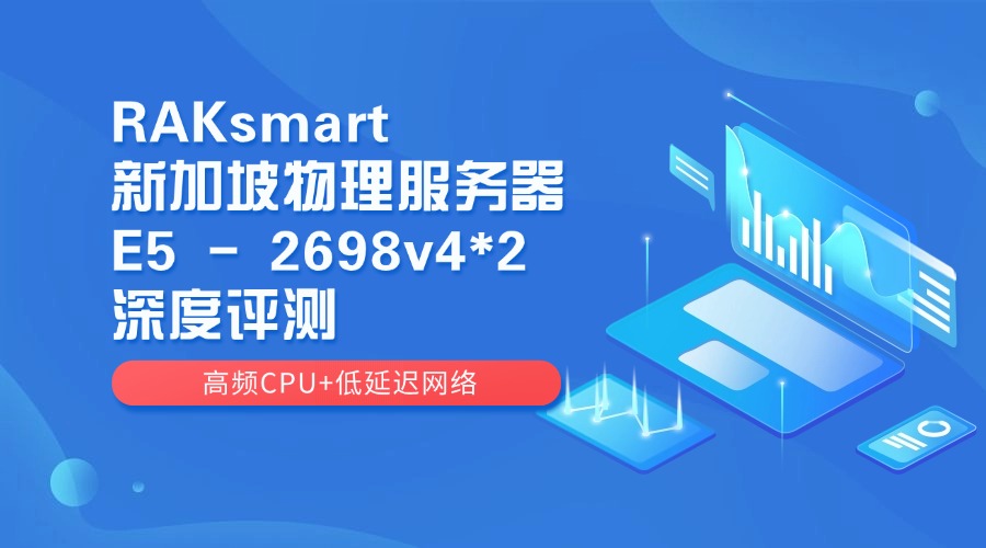 RAKsmart新加坡物理服务器E5 – 2698v4*2深度评测：高频CPU+低延迟网络