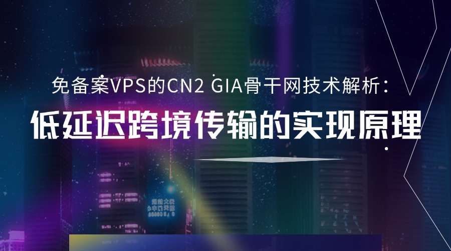 免备案VPS的CN2 GIA骨干网技术解析：低延迟跨境传输的实现原理