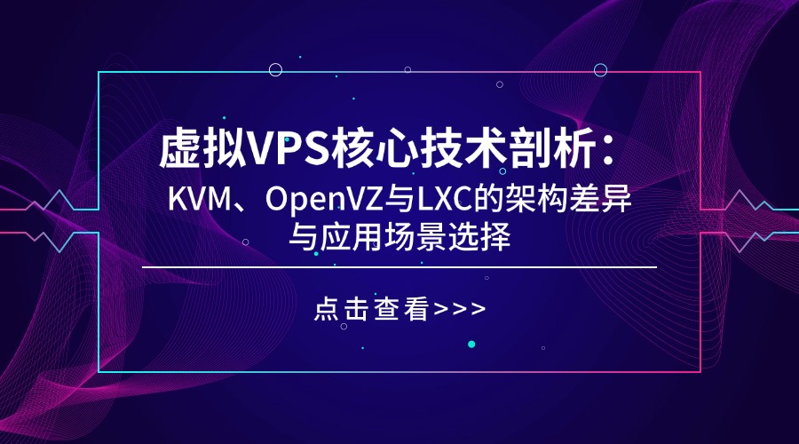 虚拟VPS核心技术剖析：KVM、OpenVZ与LXC的架构差异与应用场景选择