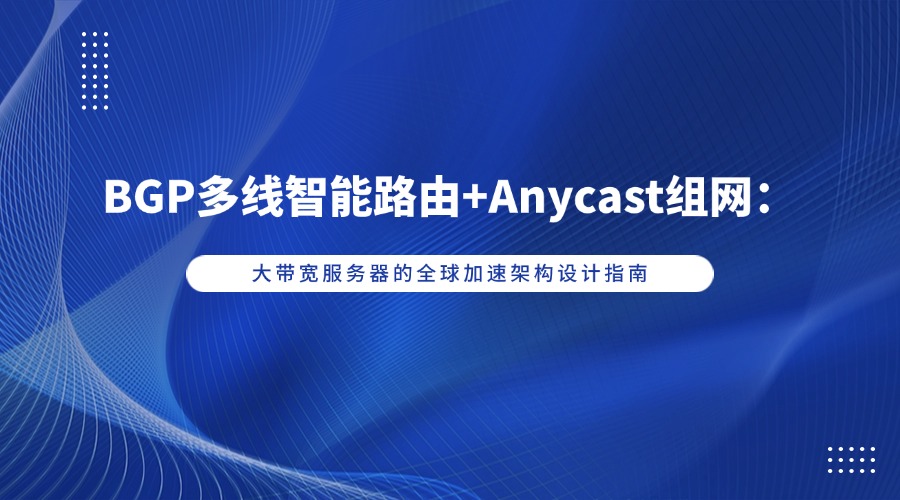 BGP多线智能路由+Anycast组网：大带宽服务器的全球加速架构设计指南