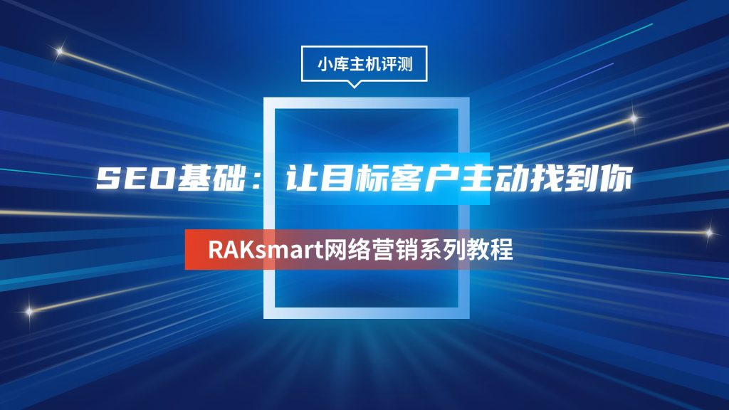 RAKsmart网络营销系列教程 | SEO基础：让目标客户主动找到你