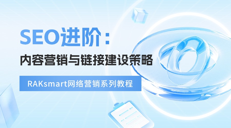 RAKsmart网络营销系列教程 | SEO进阶：内容营销与链接建设策略