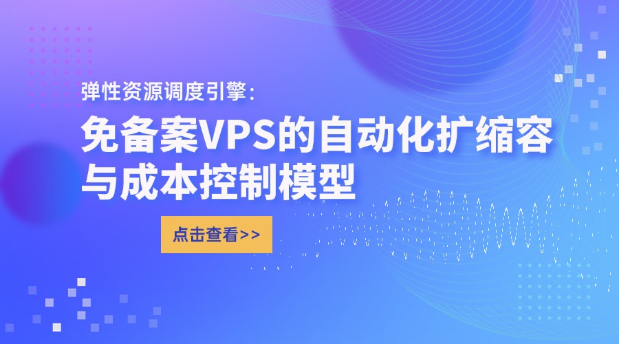 弹性资源调度引擎：免备案VPS的自动化扩缩容与成本控制模型