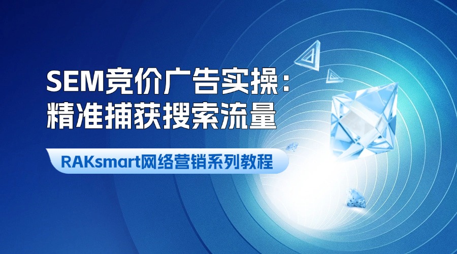 RAKsmart网络营销系列教程 | SEM竞价广告实操：精准捕获搜索流量