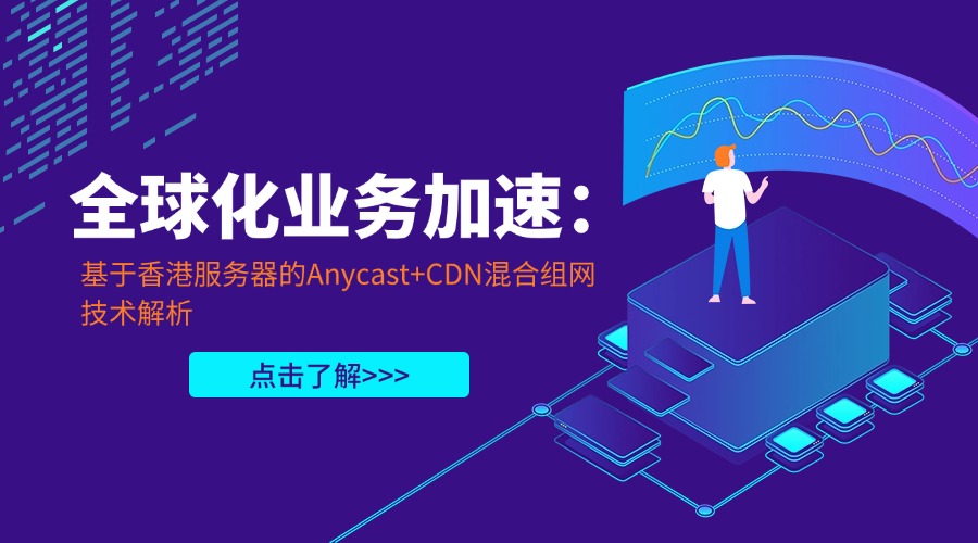 全球化业务加速：基于香港服务器的Anycast+CDN混合组网技术解析