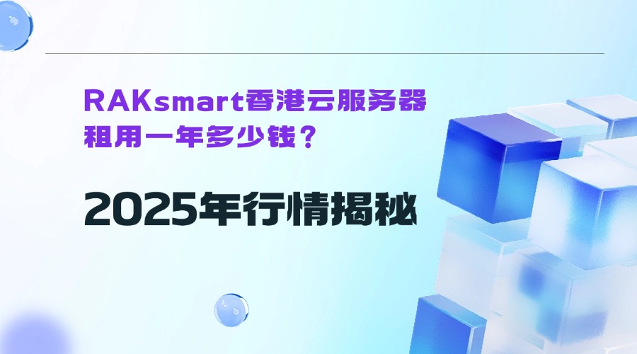 RAKsmart香港云服务器租用一年多少钱？2025年行情揭秘