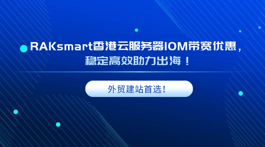 外贸建站首选！RAKsmart香港云服务器10M带宽优惠，稳定高效助力出海！