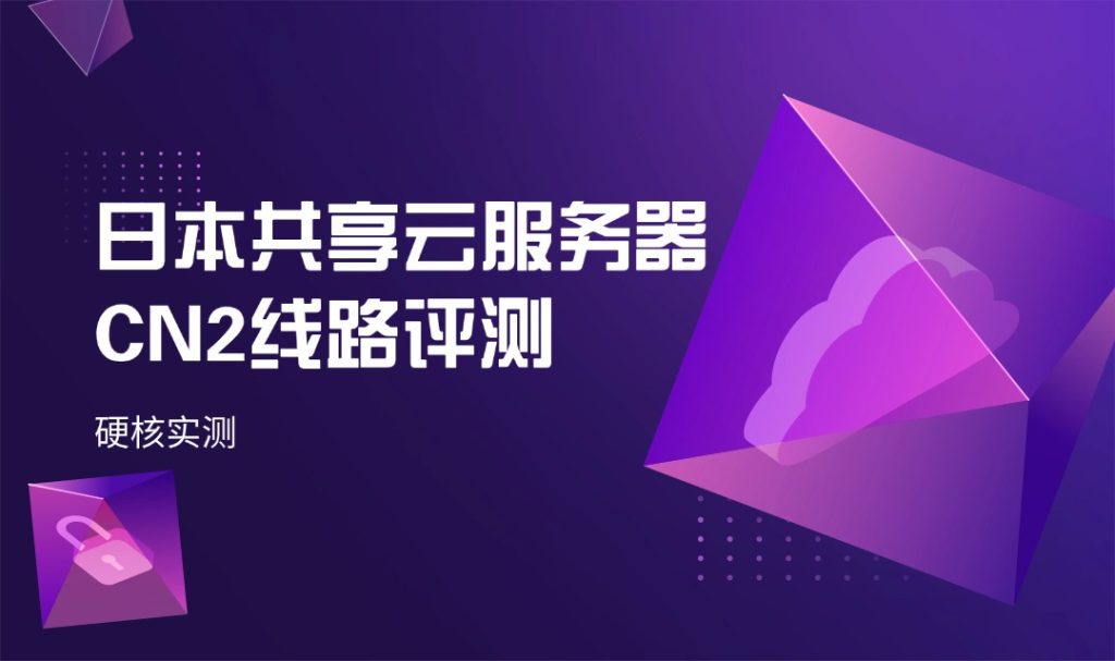 硬核实测：日本共享云服务器CN2线路评测