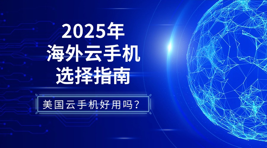 美国云手机好用吗？2025年海外云手机选择指南
