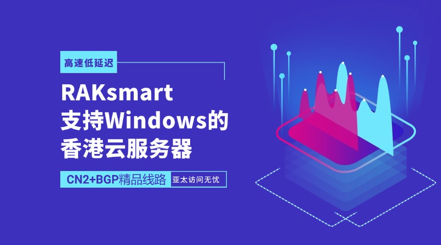 RAKsmart支持Windows的香港云服务器：CN2+BGP精品线路，高速低延迟，亚太访问无忧