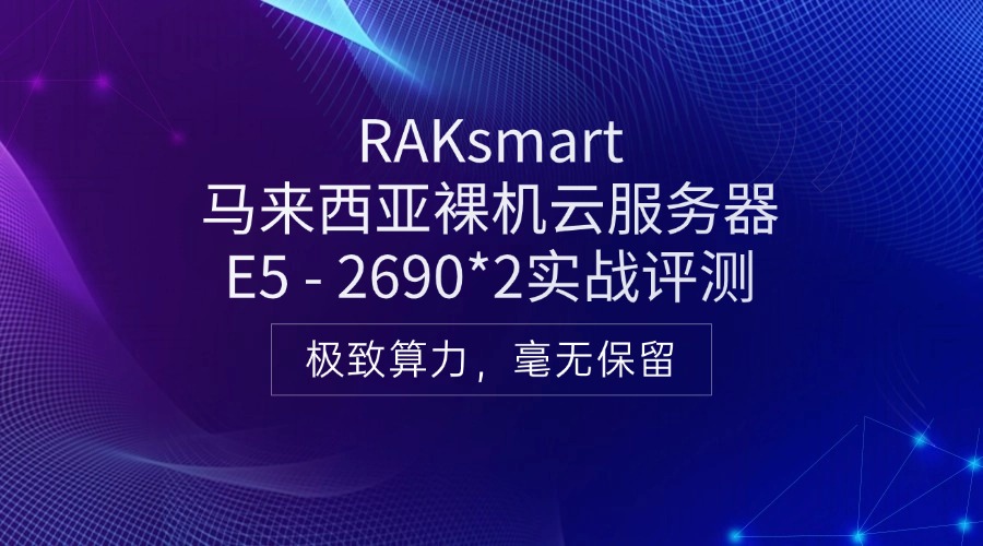 RAKsmart马来西亚裸机云服务器E5 – 2690*2实战评测：极致算力，毫无保留