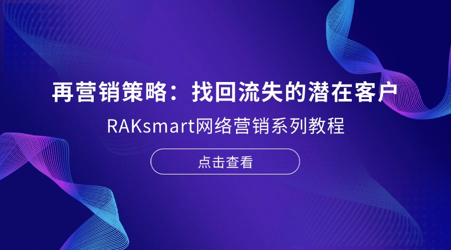 RAKsmart网络营销系列教程 | 再营销策略：找回流失的潜在客户