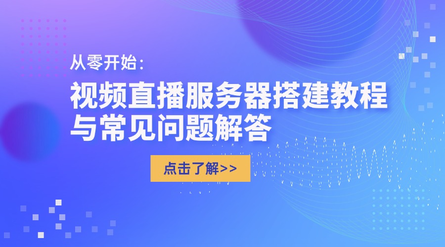 从零开始：视频直播服务器搭建教程与常见问题解答