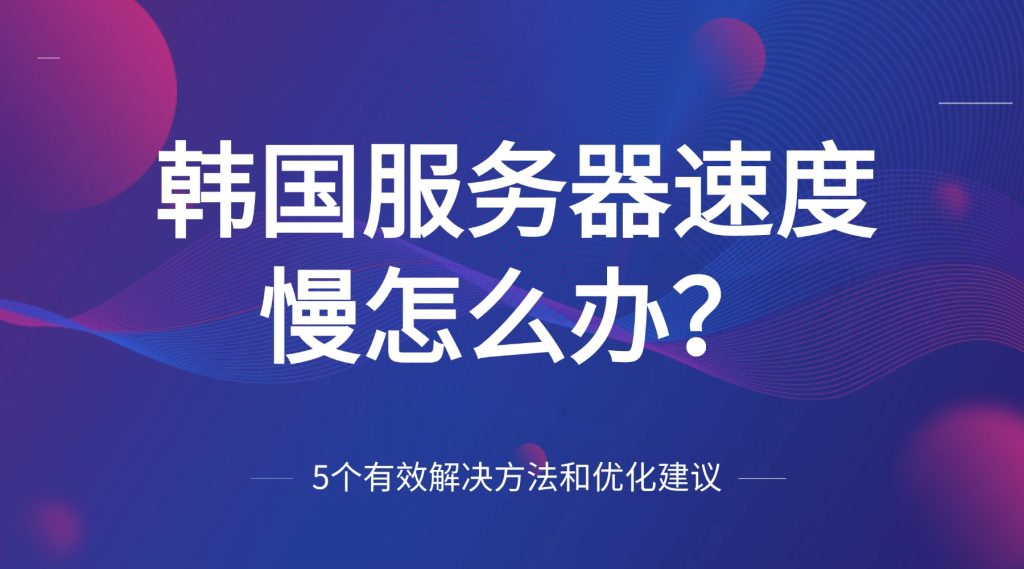韩国服务器速度慢怎么办？5个有效解决方法和优化建议